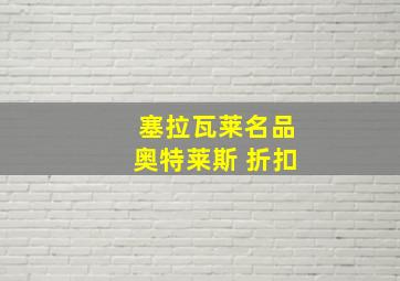 塞拉瓦莱名品奥特莱斯 折扣